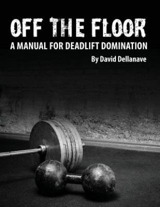 Könyv Off The Floor: A Manual for Deadlift Domination David Dellanave