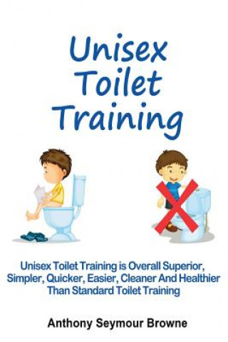 Buch Unisex Toilet Training: Overall superior, simpler, quicker, easier, cleaner and healthier than standard toilet training Anthony Seymour Browne