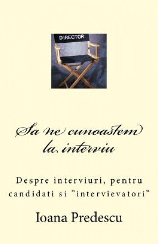 Carte Sa Ne Cunoastem La Interviu: Despre Interviuri, Pentru Candidati Si Intervievatori Mrs Ioana Predescu