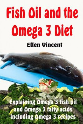 Könyv Fish Oil and the Omega 3 Diet: Explaining Omega 3 fish oil and Omega 3 fatty acids including Omega 3 recipes Ellen Vincent