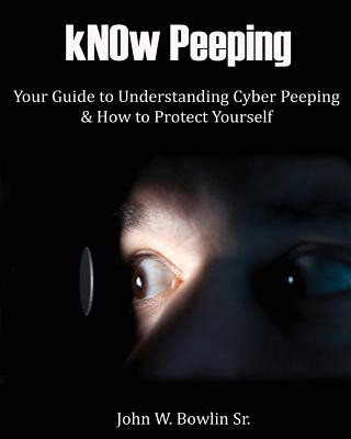 Książka kNOw Peeping: Your Guide to Understanding Cyber Peeping and How to Protect Yourself MR John W Bowlin Sr