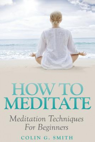 Carte How To Meditate: Meditation Techniques For Beginners Colin G Smith