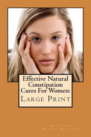 Könyv Effective Natural Constipation Cures For Women: Large Print: If you are pregnant or not here are the best natural constipation remedies Rudy Silva Silva