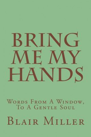 Kniha Bring Me My Hands: Words From A Window, To A Gentle Soul MR Blair Miller