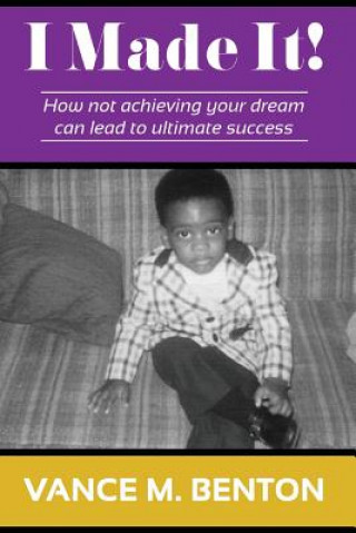 Knjiga I Made It!: How Not Achieving Your Dream Can Lead to Ultimate Success Vance M Benton