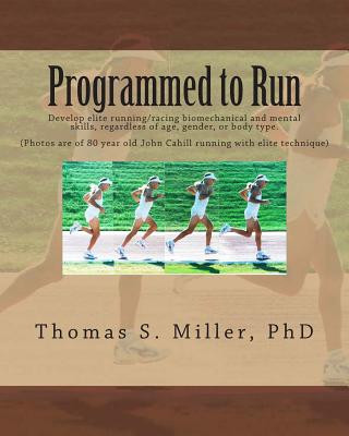 Kniha Programmed to Run: Develop elite running/racing biomechanical and mental skills, regardless of age, gender, or body type. Thomas S Miller Phd