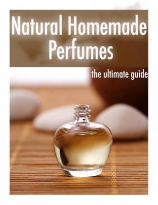 Carte Natural Homemade Perfume: The Ultimate Guide - Over 30 Fragrance Recipes Danielle Caples