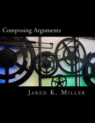 Kniha Composing Arguments: An Argumentation and Debate Textbook for the Digital Age Jared K Miller