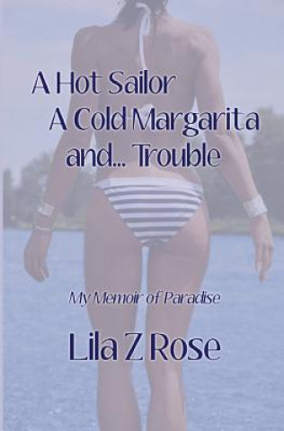 Könyv A Hot Sailor, A Cold Margarita, and... Trouble: My Memoir of Paradise Lila Z Rose