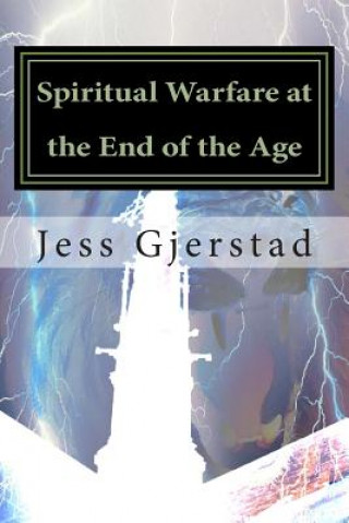 Könyv Spiritual Warfare at the End of the Age: Live victoriously in a spiritual warzone! Jess a Gjerstad