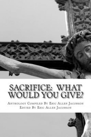 Kniha Sacrifice: What Would You Give?: An Anthology of Inspirational Essays Eric Allen Jacobson