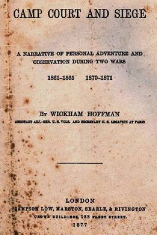 Kniha Camp Court And Siege: A Narrative Of Personal Adventure And Observation During Two Wars 1861-1865 1870-1871 Wickham Hoffman