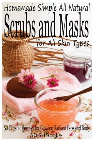 Könyv Scrubs and Masks: Make Healthy, Quick and Easy Recipes for Face and Body Exfoliating Scrubs with Nourishing Facial Masks for Different S Pamesh Y