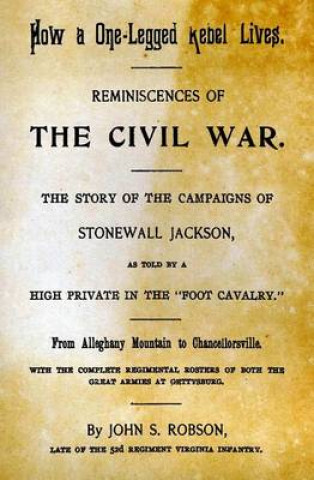 Carte How A One-Legged Rebel Lives: Reminiscences Of The Civil War. The Story Of The Campaigns Of Stonewall Jackson As Told By A High Private In The "Foot John S Robson