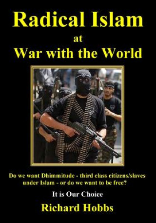 Kniha Radical Islam at War with the World: Do we want Dhimmitude - third class citizens/slaves under Islam - or do we want freedom? It is Our Choice Richard Hobbs