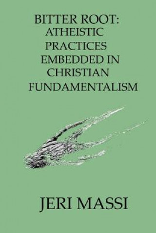 Knjiga Bitter Root: Atheistic Practices Embedded in Christian Fundamentalism Jeri Massi