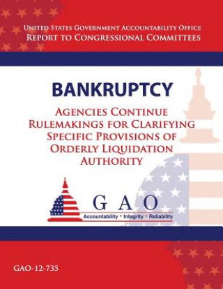 Könyv Bankruptcy: Agencies Continue Rulemakings for Clarifying Specific Provisions of Orderly Liquidation Authority Government Accountability Office