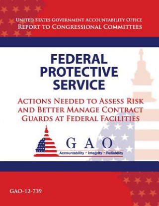 Buch Federal Protective Service: Action Needed to Asses Risk and Better Manage Contract Guards at Federal Facilities Government Accountability Office