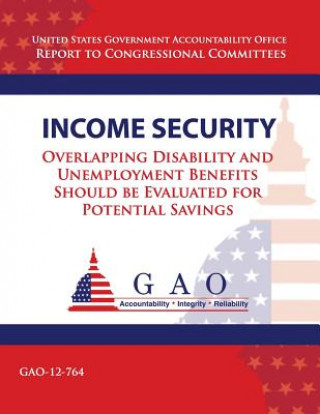 Kniha Income Security: Overlapping Disability and Unemployment Benefits Should be Evaluated for Potential Savings Government Accountability Office