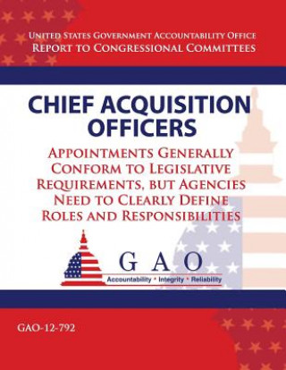 Kniha Chief Acquisition Officers: Appointments Generally Conform to Legislative Requirements, but Agencies Need to Clearly Define Roles and Responsibili Government Accountability Office