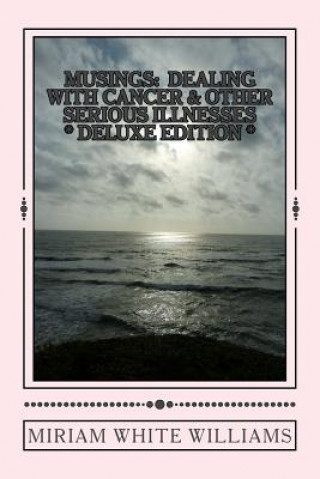 Könyv Deluxe Edition Musings: Dealing With Cancer & Other Serious Illnesses: A Compilation of Reflections, Insights and Inspirations Miriam White Williams