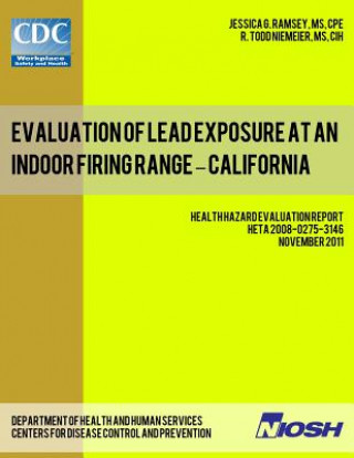 Könyv Evaluation of Lead Exposure at an Indoor Firing Range - California: Health Hazard Evaluation Report: HETA 2008-0275-3146 Jessica G Ramsey