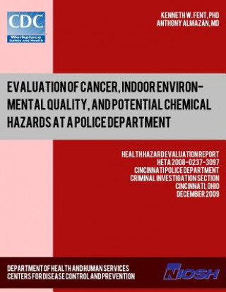Kniha Evaluation of Cancer, Indoor Environmental Quality, and Potential Chemical Hazards at a Police Department: Health Hazard Evaluation ReportHETA 2008-02 Dr Kenneth W Fent