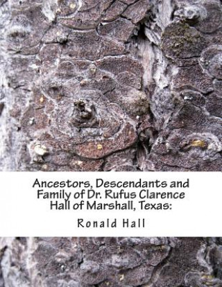 Kniha Ancestors, Descendants and Family of Dr. Rufus Clarence Hall of Marshall, Texas: : Beginning with Charles Merryman Hall ( c. 1748 - 1826) and a study Ronald C Hall