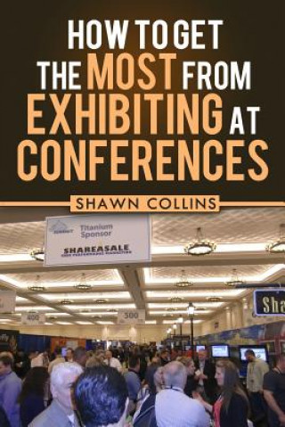 Libro How to Get the Most from Exhibiting at Conferences: Advice and tips on optimizing your return on investment when getting an exhibit hall booth at an i Shawn Collins