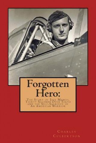 Kniha Forgotten Hero: : The Story of Jack Manch, Thirty Seconds Over Tokyo and the Self-Sacrifice of An American Warrior Charles Culbertson