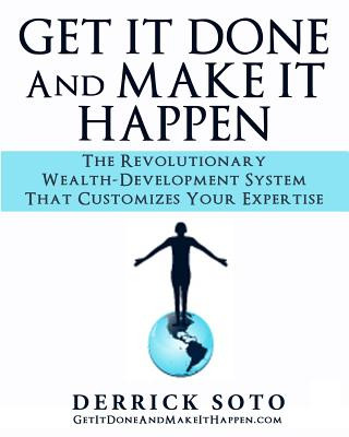 Book Get it Done And Make It Happen: The Revolutionary Wealth-Development System that Customizes Your Expertise Derrick Soto