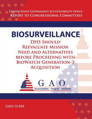 Kniha Biosurveillance: DHS Should Reevaluate Mission Need and Alernatives before Proceeding with BioWatch Generation 3 Acquisition Government Accountability Office