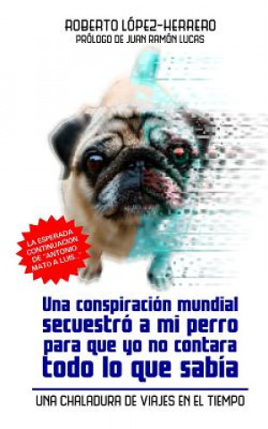 Könyv Una conspiración mundial secuestró a mi perro...: Una chaladura de viajes en el Tiempo Roberto Lopez-Herrero