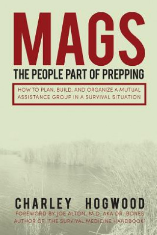 Kniha Mags: The People Part of Prepping: How to Plan, Build, and Organize a Mutual Assistance Group in a Survival Situation Charley Hogwood