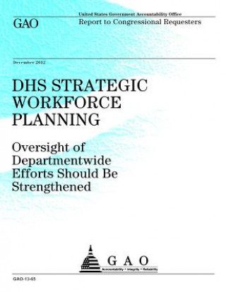Kniha DHS Strategic Workforce Planning: Oversight of Departmentwide Efforts Should Be Strengthened Government Accountability Office