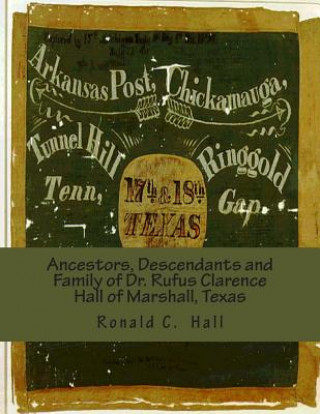 Knjiga Ancestors, Descendants and Family of Dr. Rufus Clarence Hall of Marshall, Texas: Beginning with William W. Hall (1790 - 1854) of Harrison County, Texa Ronald C Hall