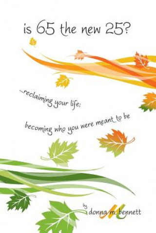 Carte is 65 the new 25?...reclaiming your life; becoming who you were meant to be Donna M Bennett