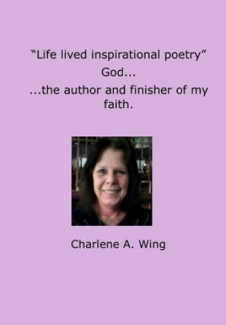 Könyv Life lived Inspirational Poetry: God, The Author and Finisher of my Faith Charlene a Wing