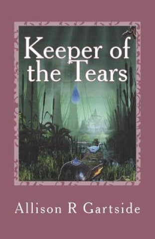 Kniha Keeper of the Tears: Follow a band of swamp creatures as they battle to return an all precious tear to the Keeper Allison Ruth Gartside