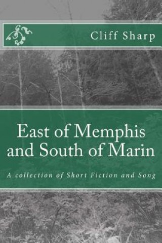 Libro East of Memphis and South of Marin: A collection of Short Fiction and Song Cliff Sharp