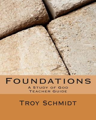 Könyv Foundations: A Study of God: Teacher Edition Troy Schmidt