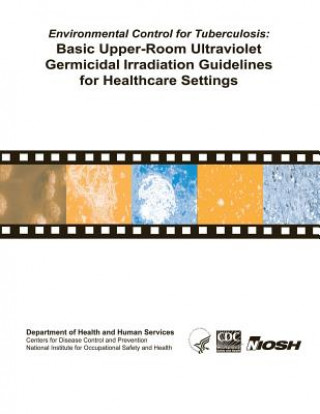 Könyv Environmental Control for Tuberculosis: Basic Upper-Room Ultraviolent Germicidal Irradiation Guidelines for Healthcare Settings Department of Health and Human Services