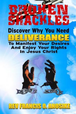 Libro Broken Shackles: Discover Why You Need Deliverance To Manifest Your Desires And Enjoy Your Rights In Christ Rev Francis O Anosike