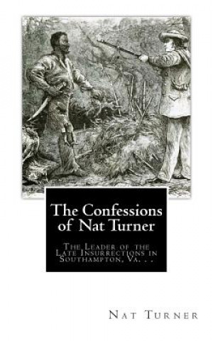 Kniha The Confessions of Nat Turner: The Leader of the Late Insurrections in Southampton, Va. . . Nat Turner