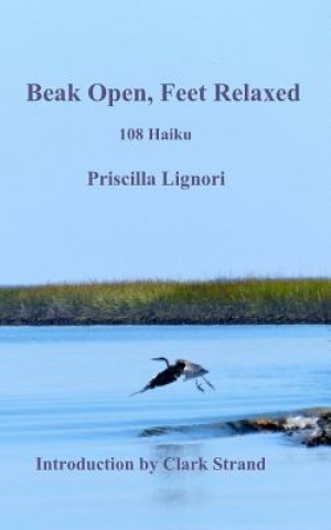 Carte Beak Open, Feet Relaxed: 108 Haiku Priscilla a Lignori