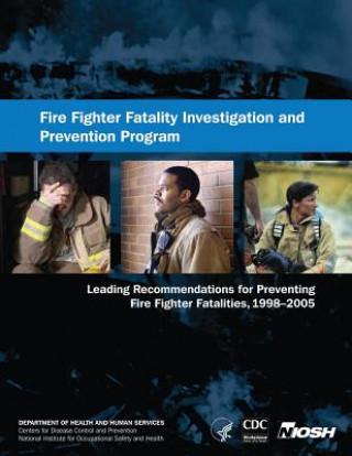 Kniha Fire Fighter Fatality Investigation and Prevention Program: Leading Recommendations for Preventing Fire Fighter Fatalities, 1998-2005 Department of Health and Human Services