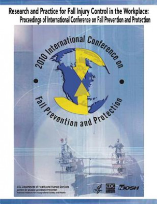 Carte Research and Practice for Fall Injury Control in the Workplace: Proceedings of International Conference on Fall Prevention and Protection: 2010 Intern U S Department of Healt Human Services