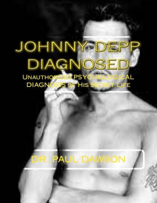 Könyv Johnny Depp Diagnosed: Unauthorized PSYCHOLOGICAL DIAGNOSIS of His Secret Life Dr Paul Dawson