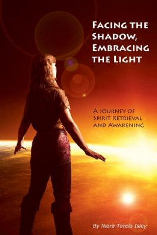 Könyv Facing the Shadow, Embracing the Light: A Journey of Spirit Retrieval and Awakening Niara Terela Isley
