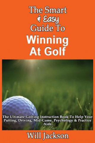Carte The Smart & Easy Guide To Winning At Golf: The Ultimate Golfing Instruction Book To Help Your Putting, Driving, Mid-Game, Psychology & Practice Aids Will Jackson